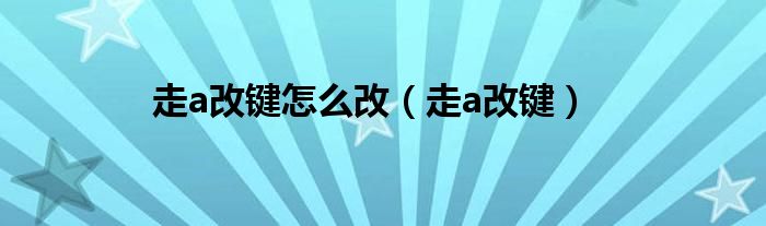 走a改鍵怎么改（走a改鍵）