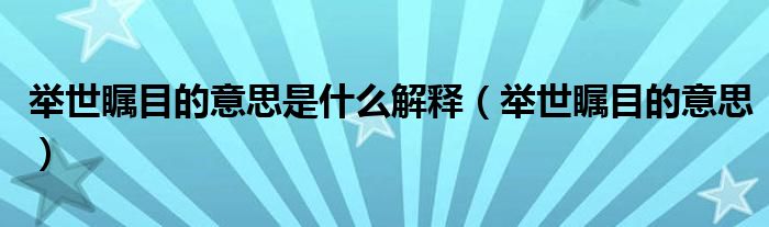 舉世矚目的意思是什么解釋（舉世矚目的意思）