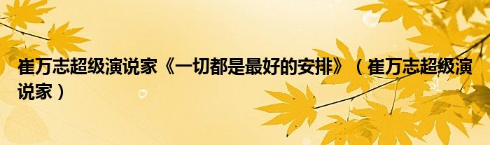 崔萬志超級演說家《一切都是最好的安排》（崔萬志超級演說家）