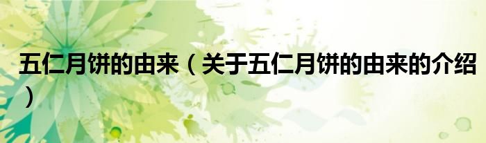 五仁月餅的由來(lái)（關(guān)于五仁月餅的由來(lái)的介紹）