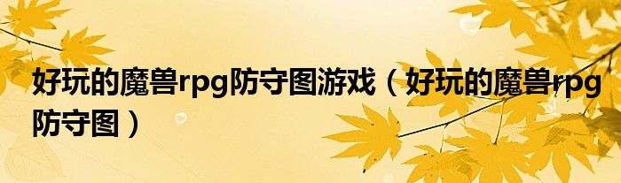 好玩的魔獸rpg防守圖游戲（好玩的魔獸rpg防守圖）