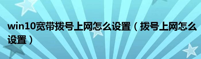 win10寬帶撥號上網(wǎng)怎么設(shè)置（撥號上網(wǎng)怎么設(shè)置）