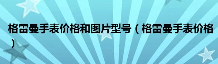 格雷曼手表價(jià)格和圖片型號（格雷曼手表價(jià)格）