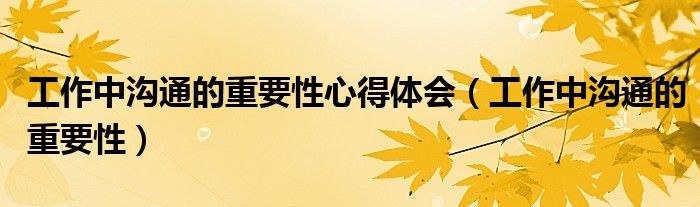 工作中溝通的重要性心得體會(huì)（工作中溝通的重要性）