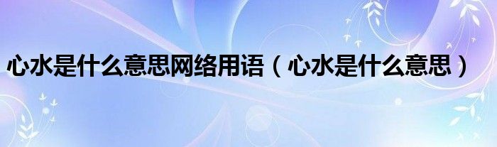 心水是什么意思網(wǎng)絡(luò)用語（心水是什么意思）