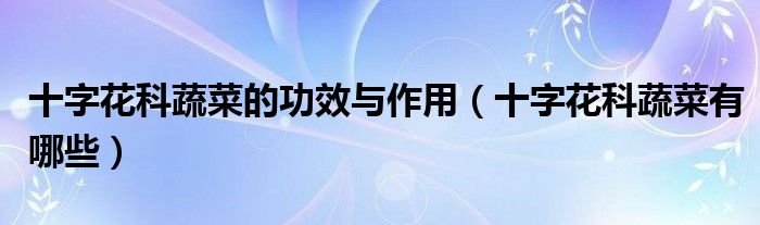 十字花科蔬菜的功效與作用（十字花科蔬菜有哪些）