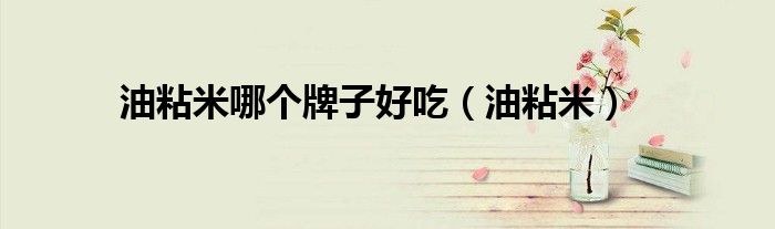 油粘米哪個(gè)牌子好吃（油粘米）
