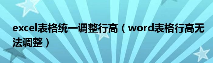 excel表格統(tǒng)一調(diào)整行高（word表格行高無法調(diào)整）
