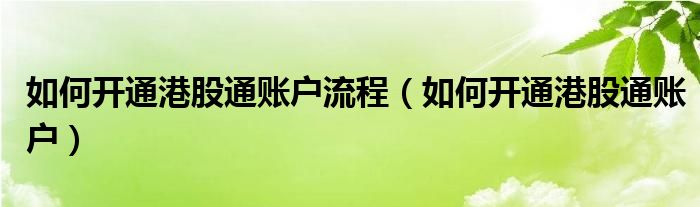 如何開通港股通賬戶流程（如何開通港股通賬戶）
