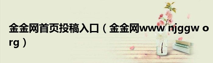 金金網(wǎng)首頁投稿入口（金金網(wǎng)www njggw org）