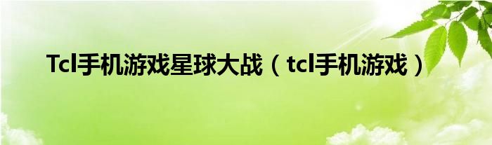 Tcl手機(jī)游戲星球大戰(zhàn)（tcl手機(jī)游戲）