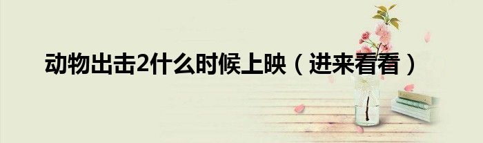 動物出擊2什么時候上映（進(jìn)來看看）