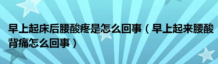 早上起床后腰酸疼是怎么回事（早上起來腰酸背痛怎么回事）