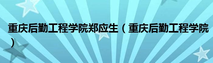 重慶后勤工程學(xué)院鄭應(yīng)生（重慶后勤工程學(xué)院）