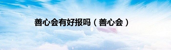 善心會有好報嗎（善心會）