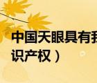 中國天眼具有我國獨(dú)立自主知識(shí)產(chǎn)權(quán)（自主知識(shí)產(chǎn)權(quán)）