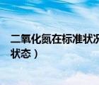 二氧化氮在標(biāo)準(zhǔn)狀況下是氣體還是液體（二氧化氮標(biāo)況下的狀態(tài)）