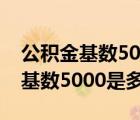 公積金基數(shù)5000是多少工資發(fā)多少（公積金基數(shù)5000是多少）