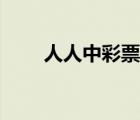 人人中彩票是否靠譜（人人中彩票）
