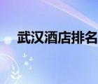 武漢酒店排名五星酒店（武漢酒店排名）