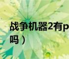 戰(zhàn)爭機(jī)器2有pc版嗎知乎（戰(zhàn)爭機(jī)器2有pc版嗎）