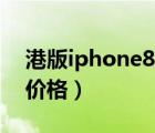 港版iphone8plus最新報價（港版iphone8價格）