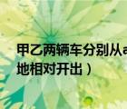 甲乙兩輛車分別從ab兩地相對(duì)出發(fā)（甲乙兩車同時(shí)從ab兩地相對(duì)開出）