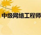 中級網(wǎng)絡工程師報名時間（中級網(wǎng)絡工程師）