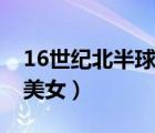 16世紀(jì)北半球最強(qiáng)國(guó)家（16世紀(jì)北半球第一美女）