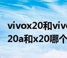 vivox20和vivox20a手機有什么區(qū)別（vivox20a和x20哪個好）