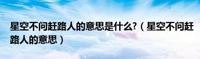 星空不問趕路人的意思是什么?（星空不問趕路人的意思）