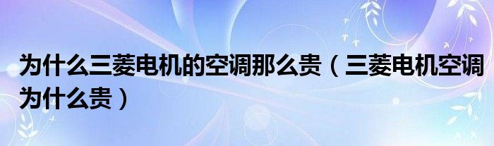 為什么三菱電機的空調那么貴（三菱電機空調為什么貴）
