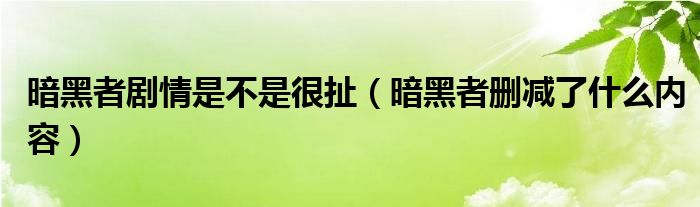 暗黑者劇情是不是很扯（暗黑者刪減了什么內(nèi)容）