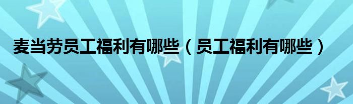 麥當勞員工福利有哪些（員工福利有哪些）