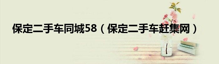 保定二手車同城58（保定二手車趕集網(wǎng)）