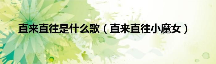 直來直往是什么歌（直來直往小魔女）