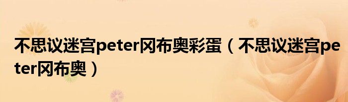 不思議迷宮peter岡布奧彩蛋（不思議迷宮peter岡布奧）