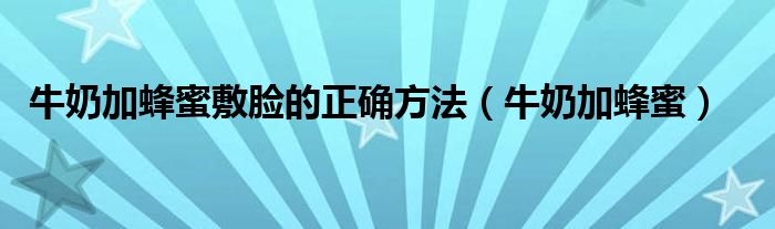 牛奶加蜂蜜敷臉的正確方法（牛奶加蜂蜜）