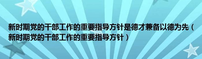 新時期黨的干部工作的重要指導(dǎo)方針是德才兼?zhèn)湟缘聻橄龋ㄐ聲r期黨的干部工作的重要指導(dǎo)方針）