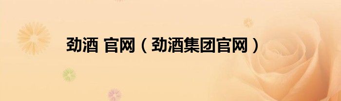 勁酒 官網(wǎng)（勁酒集團官網(wǎng)）