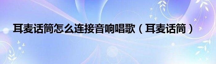 耳麥話筒怎么連接音響唱歌（耳麥話筒）