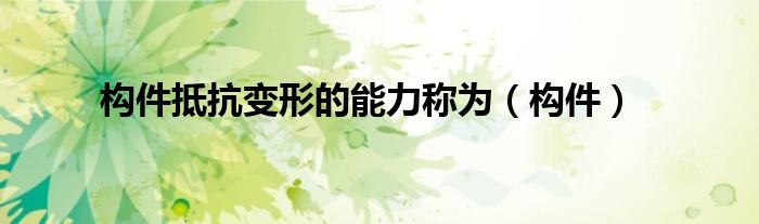 構件抵抗變形的能力稱為（構件）