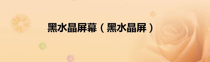 黑水晶屏幕（黑水晶屏）