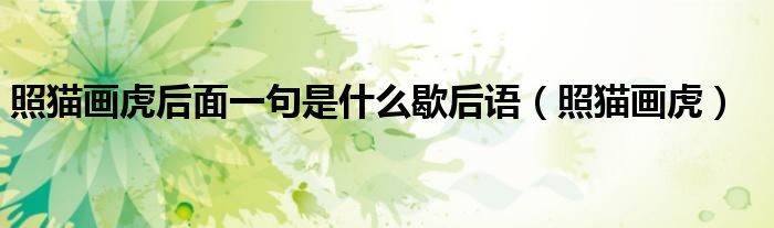 照貓畫虎后面一句是什么歇后語（照貓畫虎）