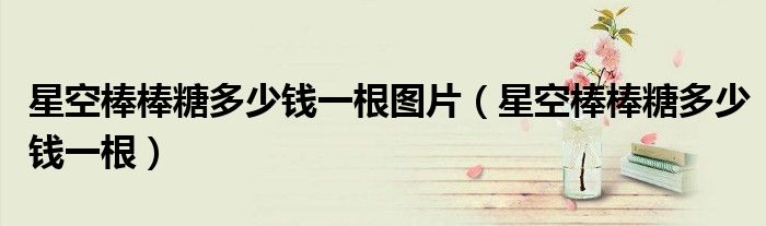星空棒棒糖多少錢一根圖片（星空棒棒糖多少錢一根）