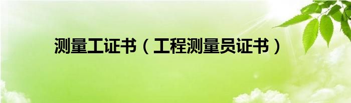 測(cè)量工證書(shū)（工程測(cè)量員證書(shū)）