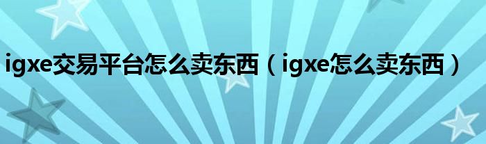igxe交易平臺怎么賣東西（igxe怎么賣東西）