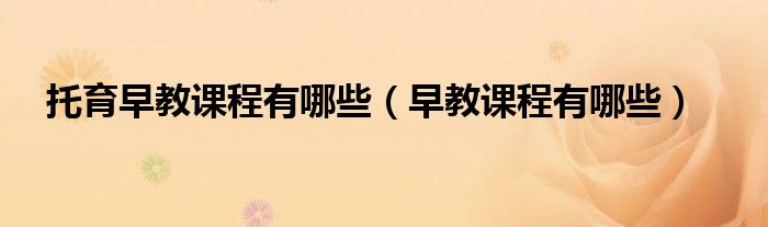 托育早教課程有哪些（早教課程有哪些）