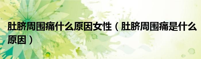 肚臍周圍痛什么原因女性（肚臍周圍痛是什么原因）