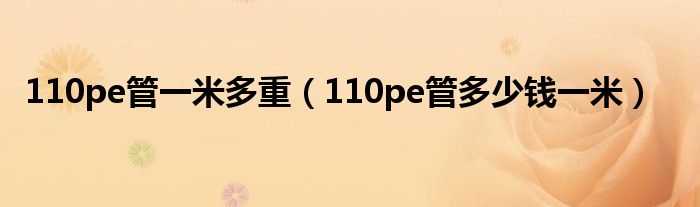 110pe管一米多重（110pe管多少錢一米）